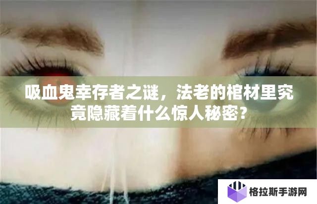 吸血鬼幸存者之谜，法老的棺材里究竟隐藏着什么惊人秘密？