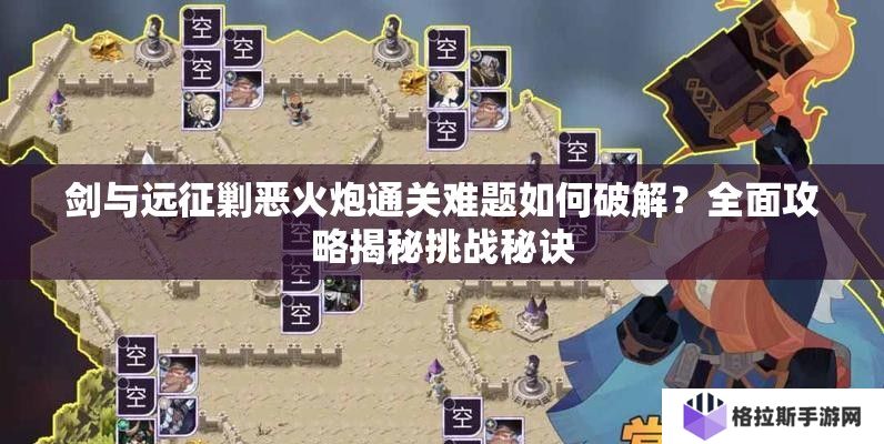 剑与远征剿恶火炮通关难题如何破解？全面攻略揭秘挑战秘诀