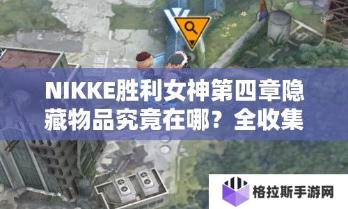 NIKKE胜利女神第四章隐藏物品究竟在哪？全收集攻略揭秘！