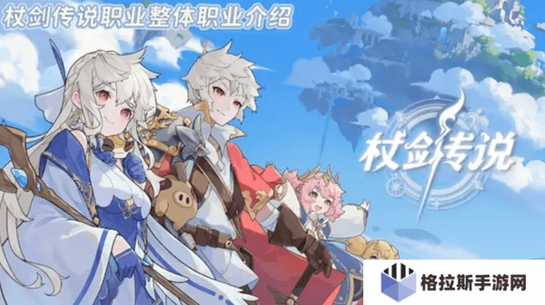 杖剑传说全职业强度解析与开荒指南:零氪微氪也能玩转高性价比职业